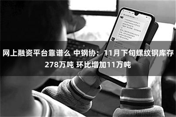 网上融资平台靠谱么 中钢协:11月下旬螺纹钢库存278万吨 环比增加11万吨