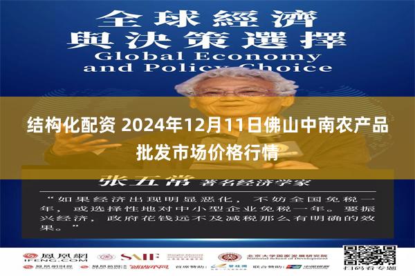 结构化配资 2024年12月11日佛山中南农产品批发市场价格行情