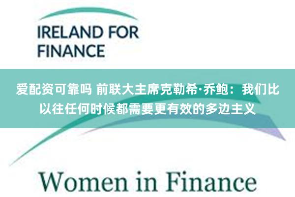 爱配资可靠吗 前联大主席克勒希·乔鲍:我们比以往任何时候都需要更有效的多边主义
