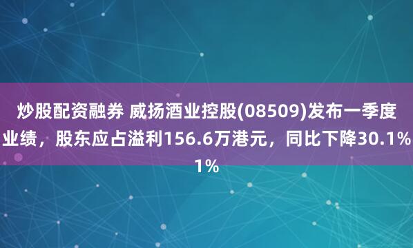 炒股配资融券 威扬酒业控股(08509)发布一季度业绩,股东应占溢利156.6万港元,同比下降30.1%