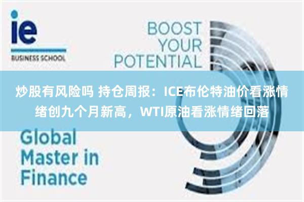 炒股有风险吗 持仓周报：ICE布伦特油价看涨情绪创九个月新高，WTI原油看涨情绪回落