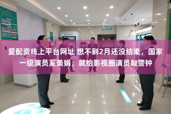 爱配资线上平台网址 想不到2月还没结束，国家一级演员奚美娟，就给影视圈演员敲警钟