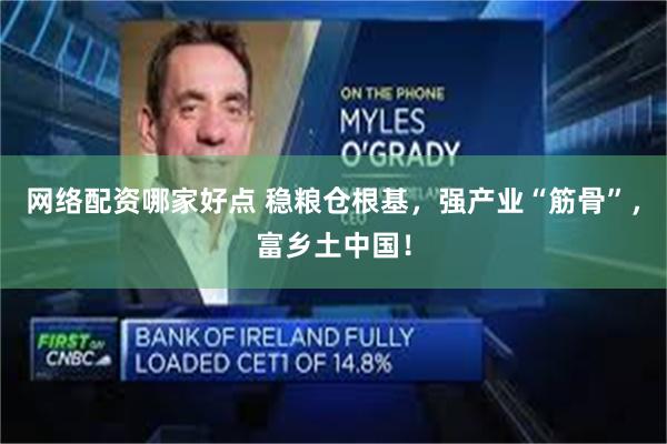 网络配资哪家好点 稳粮仓根基，强产业“筋骨”，富乡土中国！
