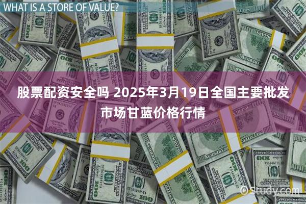 股票配资安全吗 2025年3月19日全国主要批发市场甘蓝价格行情