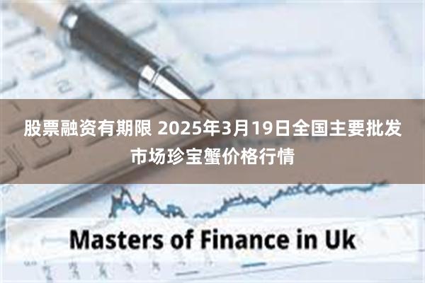 股票融资有期限 2025年3月19日全国主要批发市场珍宝蟹价格行情