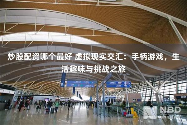 炒股配资哪个最好 虚拟现实交汇：手柄游戏，生活趣味与挑战之旅