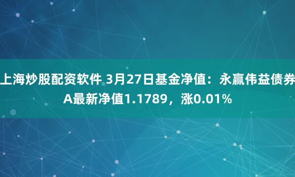 上海炒股配资软件 3月27日基金净值：永赢伟益债券A最新净值1.1789，涨0.01%