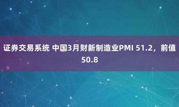 证券交易系统 中国3月财新制造业PMI 51.2，前值50.8
