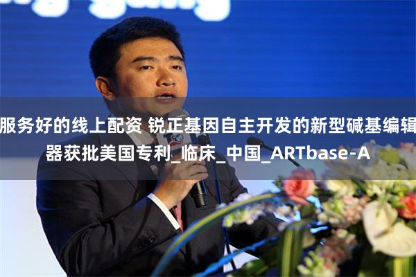 服务好的线上配资 锐正基因自主开发的新型碱基编辑器获批美国专利_临床_中国_ARTbase-A