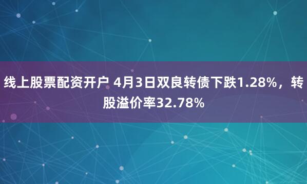 线上股票配资开户 4月3日双良转债下跌1.28%，转股溢价率32.78%