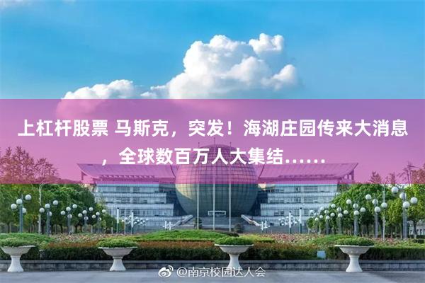上杠杆股票 马斯克，突发！海湖庄园传来大消息，全球数百万人大集结……