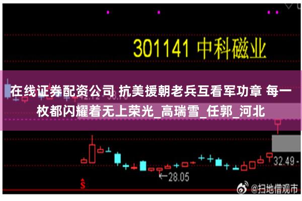 在线证券配资公司 抗美援朝老兵互看军功章 每一枚都闪耀着无上荣光_高瑞雪_任郭_河北