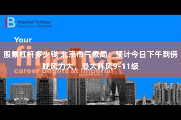 股票杠杆多少钱 北京市气象局:预计今日下午到傍晚风力大,最大阵风9-11级