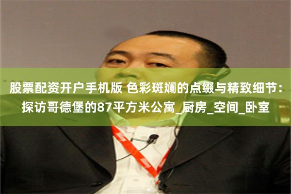 股票配资开户手机版 色彩斑斓的点缀与精致细节：探访哥德堡的87平方米公寓_厨房_空间_卧室