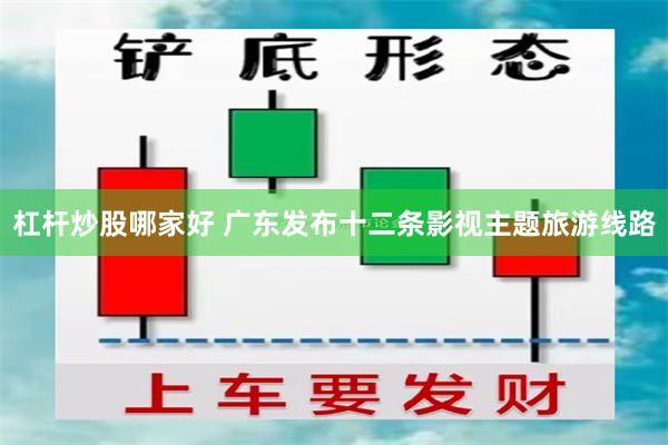 杠杆炒股哪家好 广东发布十二条影视主题旅游线路
