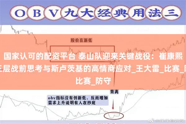 国家认可的配资平台 泰山队迎来关键战役：崔康熙的三层战前思考与斯卢茨基的高情商应对_王大雷_比赛_防守