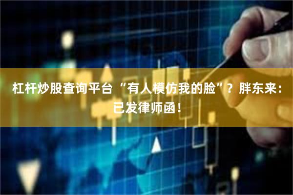 杠杆炒股查询平台 “有人模仿我的脸”？胖东来：已发律师函！