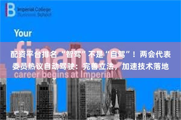 配资平台排名 “智驾”不是“自驾”！两会代表委员热议自动驾驶：完善立法，加速技术落地