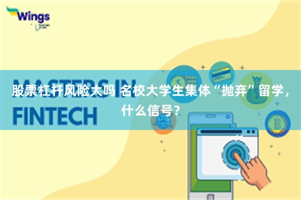 股票杠杆风险大吗 名校大学生集体“抛弃”留学，什么信号？