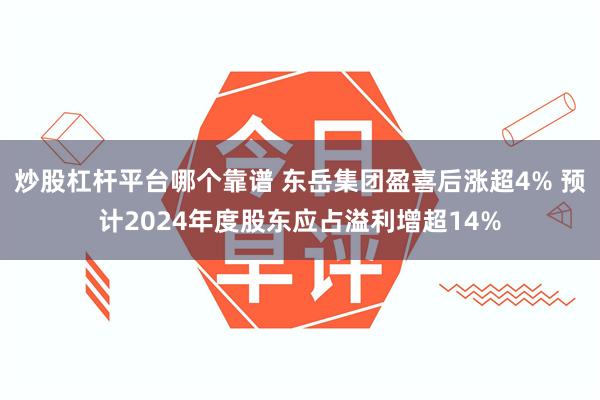 炒股杠杆平台哪个靠谱 东岳集团盈喜后涨超4% 预计2024年度股东应占溢利增超14%