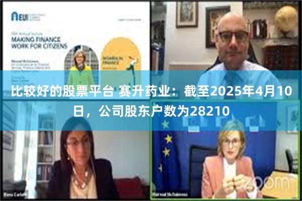 比较好的股票平台 赛升药业：截至2025年4月10日，公司股东户数为28210
