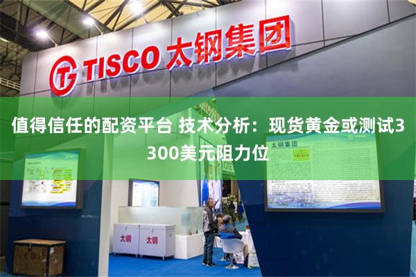 值得信任的配资平台 技术分析：现货黄金或测试3300美元阻力位