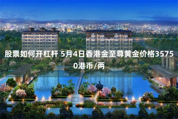 股票如何开杠杆 5月4日香港金至尊黄金价格35750港币/两