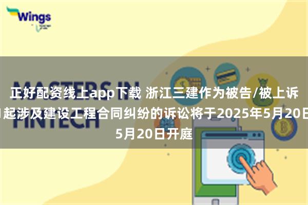 正好配资线上app下载 浙江三建作为被告/被上诉人的1起涉及建设工程合同纠纷的诉讼将于2025年5月20日开庭