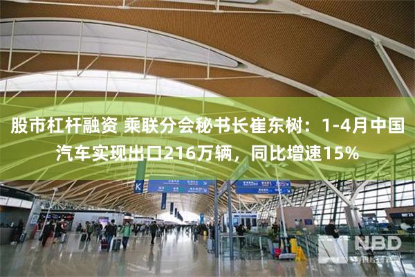股市杠杆融资 乘联分会秘书长崔东树：1-4月中国汽车实现出口216万辆，同比增速15%