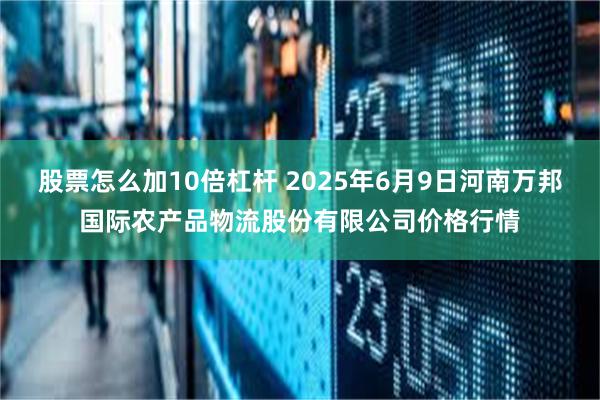 股票怎么加10倍杠杆 2025年6月9日河南万邦国际农产品物流股份有限公司价格行情