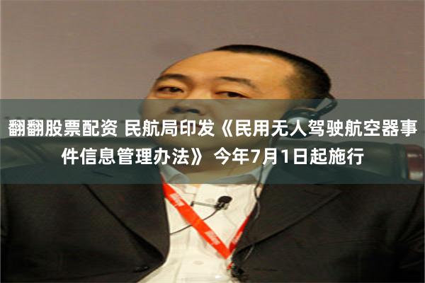 翻翻股票配资 民航局印发《民用无人驾驶航空器事件信息管理办法》 今年7月1日起施行