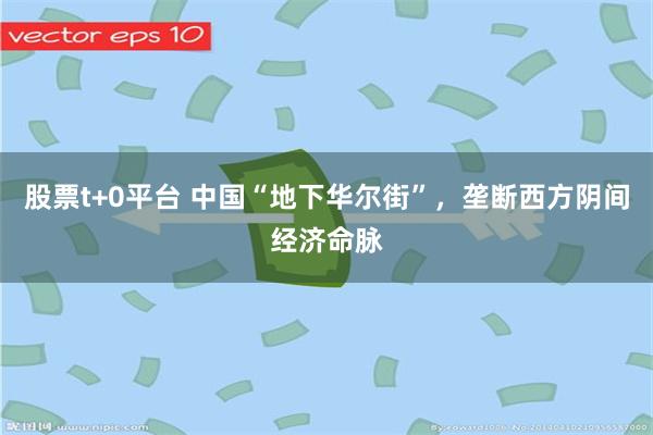 股票t+0平台 中国“地下华尔街”，垄断西方阴间经济命脉