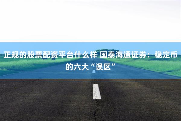 正规的股票配资平台什么样 国泰海通证券：稳定币的六大“误区”