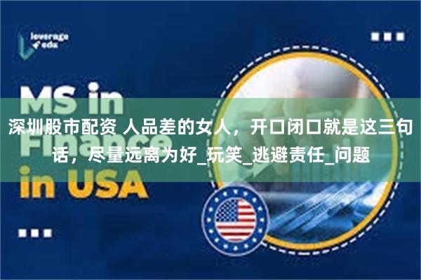 深圳股市配资 人品差的女人，开口闭口就是这三句话，尽量远离为好_玩笑_逃避责任_问题